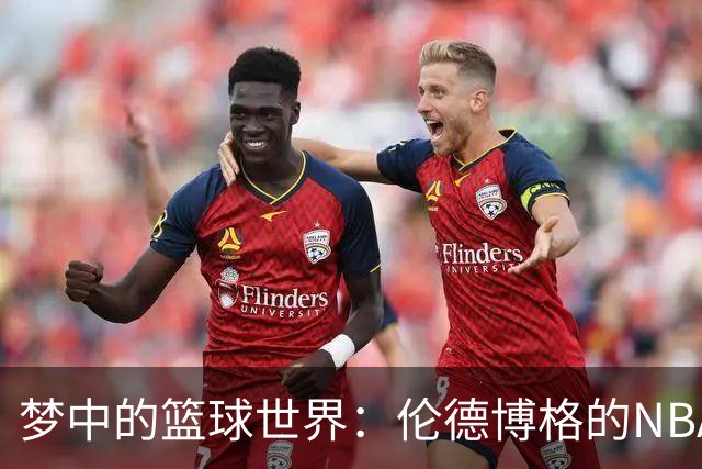 梦中的篮球世界：伦德博格的NBA初体验