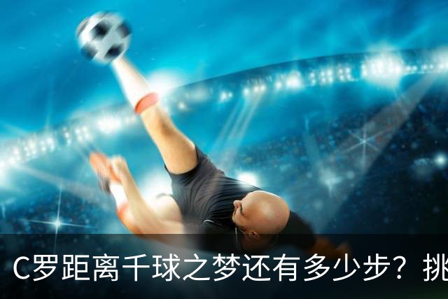 C罗距离千球之梦还有多少步？挑战升级中！